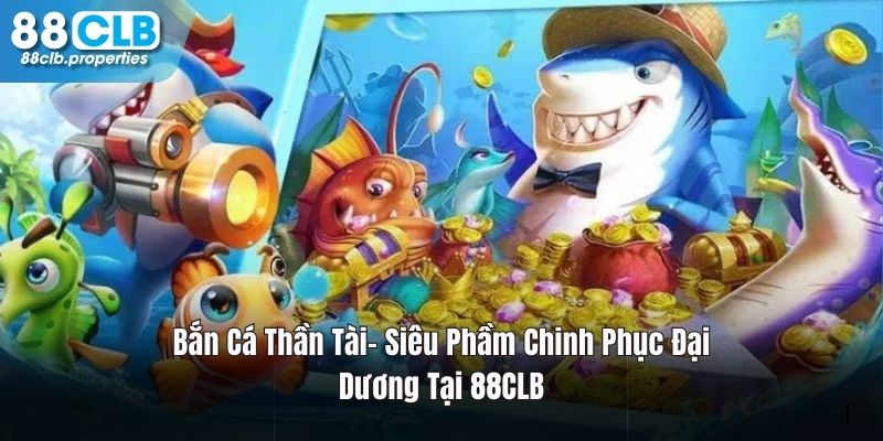 Bắn Cá Thần Tài- Siêu Phầm Chinh Phục Đại Dương Tại 88CLB