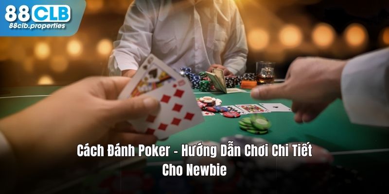 Cách Đánh Poker – Hướng Dẫn Chơi Chi Tiết Cho Newbie