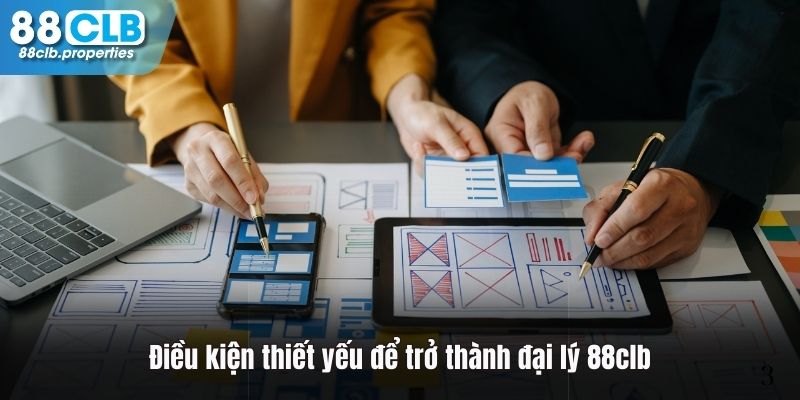 Điều kiện bạn cần đáp ứng nếu muốn trở thành đại lý 88CLB