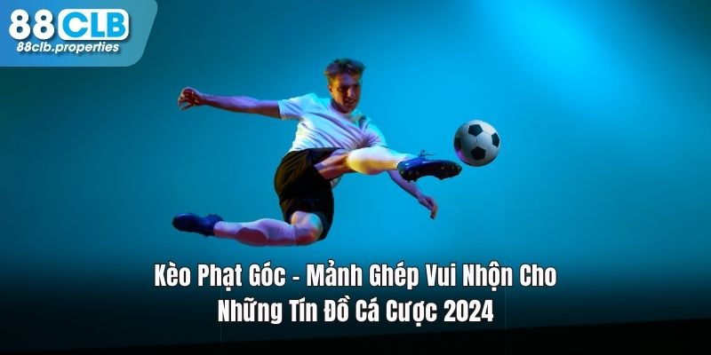 Kèo Phạt Góc – Mảnh Ghép Vui Nhộn Cho Ai Yêu Trái Bóng Tròn